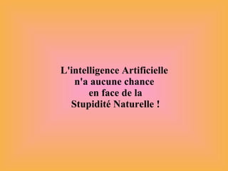 L'intelligence Artificielle  n'a aucune chance  en face de la Stupidité Naturelle ! 