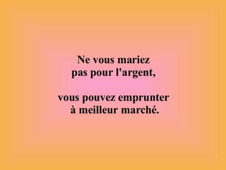 Ne vous mariez  pas pour l'argent,  vous pouvez emprunter  à meilleur marché. 
