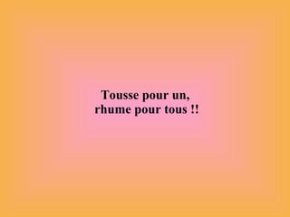 Tousse pour un,  rhume pour tous !! 