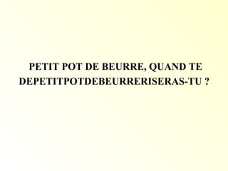 PETIT POT DE BEURRE, QUAND TE
DEPETITPOTDEBEURRERISERAS-TU ?
 