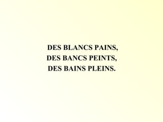 DES BLANCS PAINS,
DES BANCS PEINTS,
DES BAINS PLEINS.
 