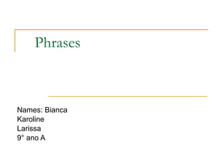 Phrases  Names: Bianca Karoline Larissa 9° ano A  