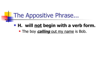 The Appositive Phrase... H.  will  not  begin with a verb form. The boy  calling  out my name  is Bob. 