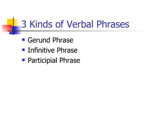 3 Kinds of Verbal Phrases Gerund Phrase Infinitive Phrase Participial Phrase 