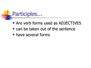Participles... Are verb forms used as ADJECTIVES can be taken out of the sentence have several forms 