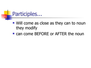Participles... Will come as close as they can to noun they modify can come BEFORE or AFTER the noun 