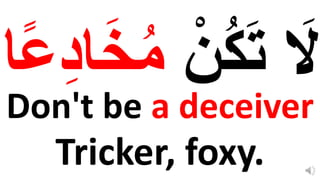 Don't be a deceiver
Tricker, foxy.
ْ‫ن‬ُ‫ك‬‫ا‬‫ت‬ ‫ا‬
‫َل‬
‫ا‬‫ا‬ُِ‫م‬
‫ا‬ً‫ع‬ِ‫د‬
 