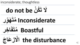 inconsiderate; thoughtless
do not be ْ‫ن‬ُ‫ك‬‫ا‬‫ت‬ ‫ا‬
‫َل‬
‫ر‬ِ‫و‬‫ا‬‫ه‬‫ا‬‫ت‬ُ‫م‬ Inconsiderate
‫ر‬ ِِ‫ا‬‫ا‬‫ف‬‫ا‬‫ت‬ُ‫م‬ Boastful
‫ا‬َ‫اا‬‫ع‬‫ز‬ ْ
‫اَل‬ the disturbance
 