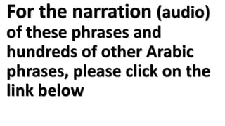 For the narration (audio)
of these phrases and
hundreds of other Arabic
phrases, please click on the
link below
 