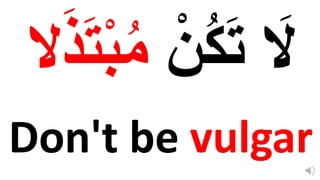Don't be vulgar
ْ‫ن‬ُ‫ك‬‫ا‬‫ت‬ ‫ا‬
‫َل‬
‫ا‬‫ت‬ْ‫ب‬ُ‫م‬
‫َل‬‫ا‬‫َذ‬
 