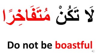 Do not be boastful
ْ‫ن‬ُ‫ك‬‫ا‬‫ت‬ ‫ا‬
‫َل‬
‫ا‬‫ف‬‫ا‬‫ت‬ُ‫م‬
‫ا‬ً‫ر‬ ِِ‫ا‬
 