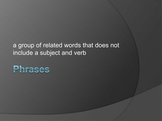 a group of related words that does not
include a subject and verb
 
