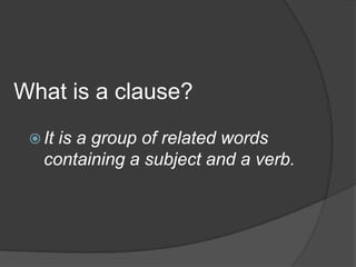 What is a clause?
  Itis a group of related words
   containing a subject and a verb.
 