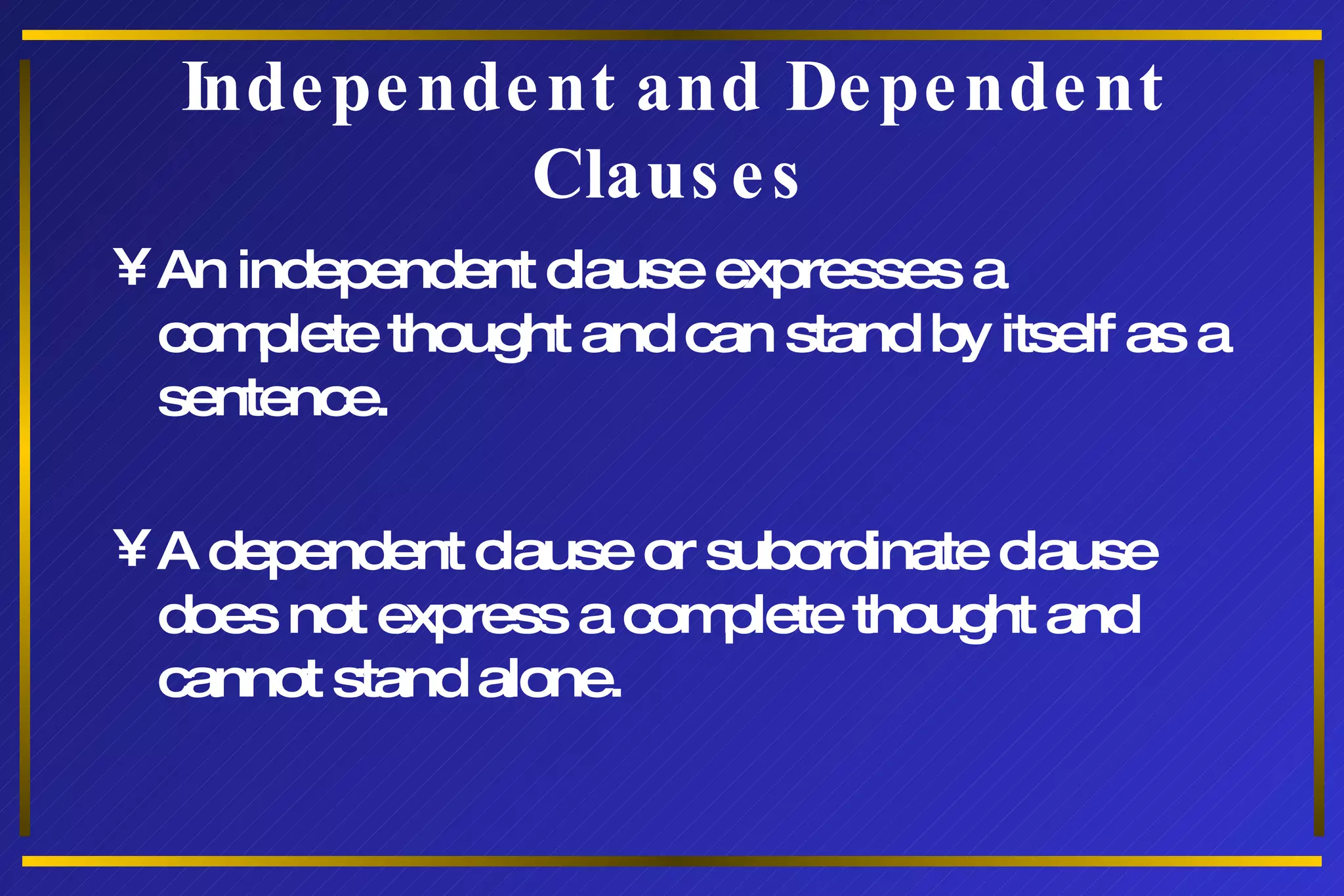 Independent and Dependent Clauses An independent clause expresses a complete thought and can stand by itself as a sentence. A dependent clause or subordinate clause does not express a complete thought and cannot stand alone. 