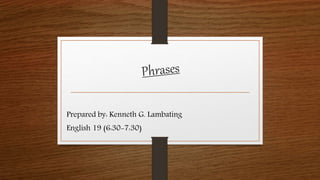 Prepared by: Kenneth G. Lambating
English 19 (6:30-7:30)
 