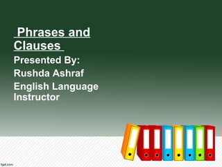 Phrases and
Clauses
Presented By:
Rushda Ashraf
English Language
Instructor
 