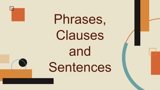 Phrases,
Clauses
and
Sentences
 