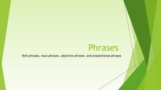 Phrases
Verb phrases, noun phrases, adjective phrases, and prepositional phrases
 