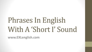 Phrases In English
With A ‘Short I’ Sound
www.EXLenglish.com
 