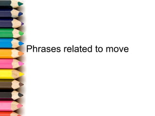 Phrases related to move
 