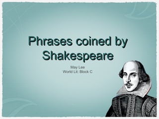 Phrases coined by
Shakespeare
May Lee
World Lit: Block C

 