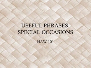 USEFUL PHRASES:
SPECIAL OCCASIONS
HAW 101
 