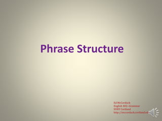Phrase Structure
Ed McCorduck
English 402--Grammar
SUNY Cortland
http://mccorduck.cortland.edu
 