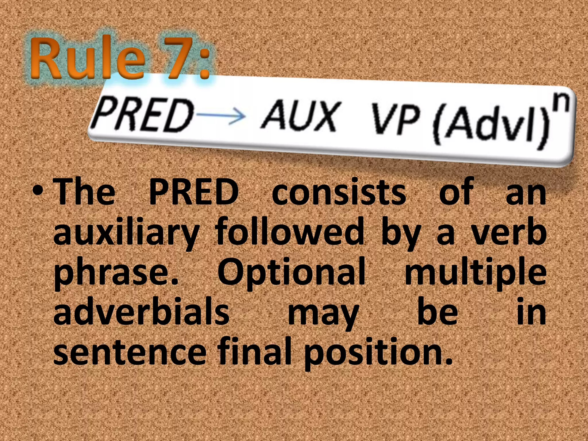 • The PRED consists of an
  auxiliary followed by a verb
  phrase. Optional multiple
  adverbials may be in
  sentence final position.
 