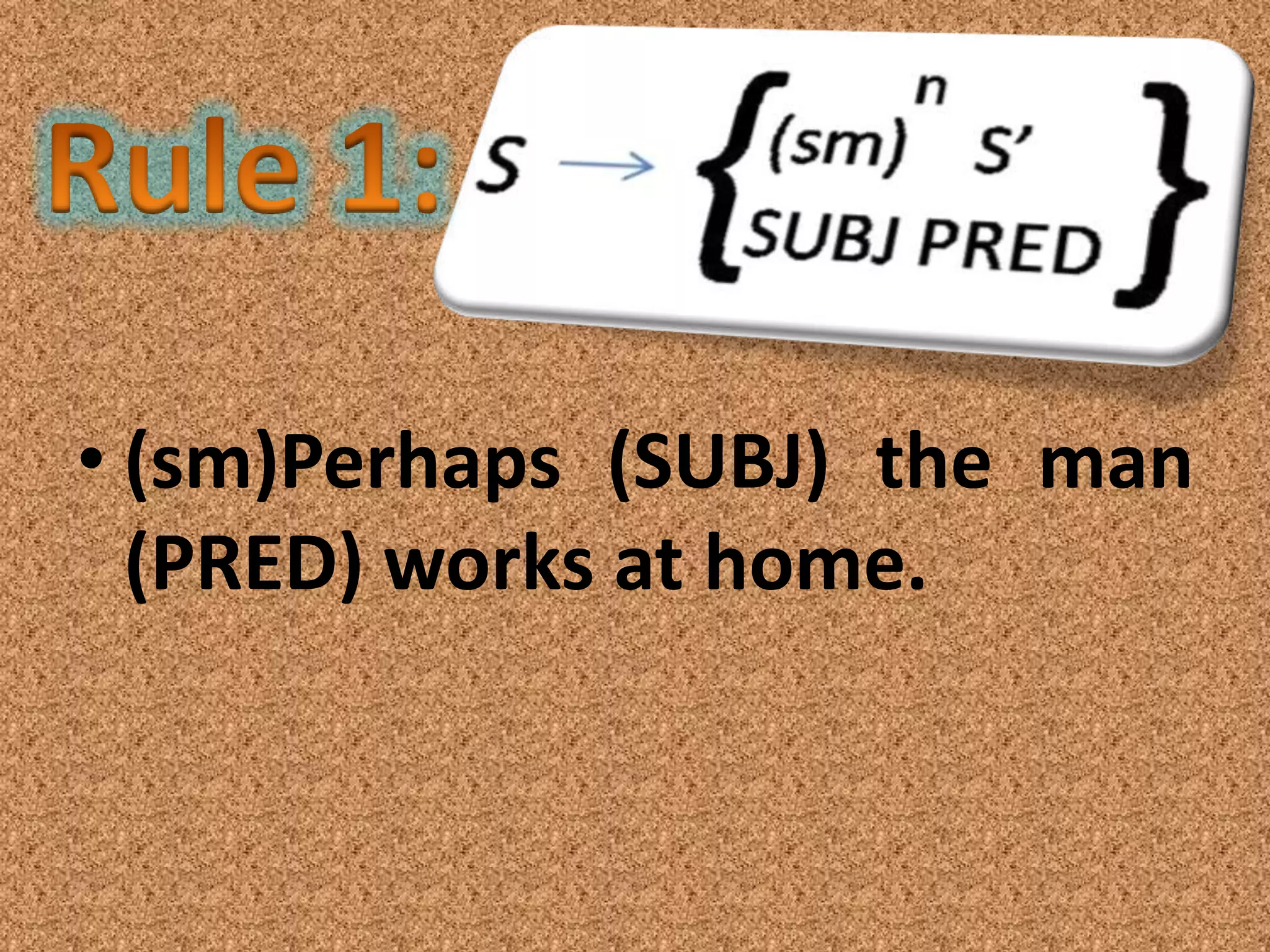 • (sm)Perhaps (SUBJ) the man
  (PRED) works at home.
 