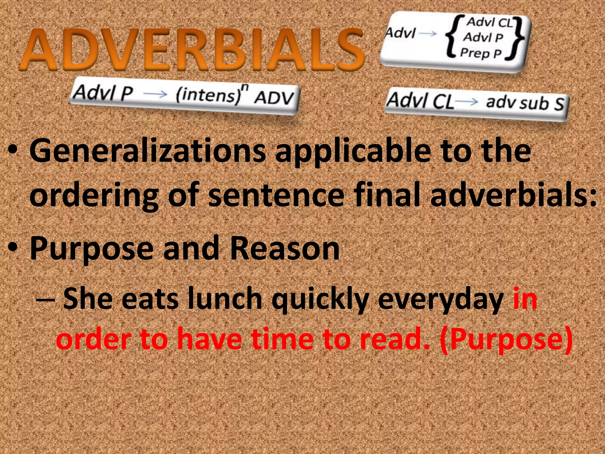 • Generalizations applicable to the
  ordering of sentence final adverbials:
• Purpose and Reason
  – She eats lunch quickly everyday in
   order to have time to read. (Purpose)
 