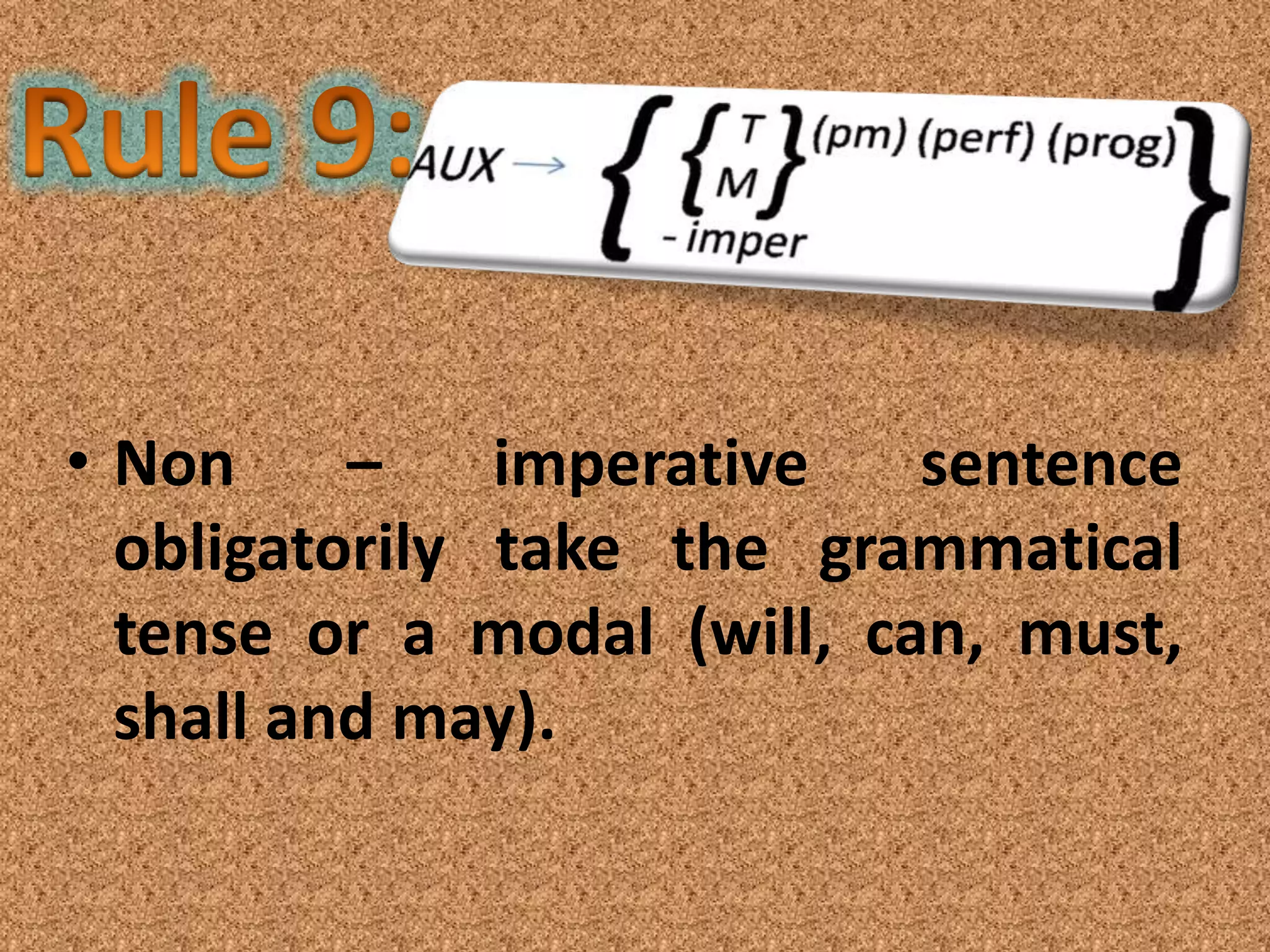 • Non     –    imperative   sentence
  obligatorily take the grammatical
  tense or a modal (will, can, must,
  shall and may).
 