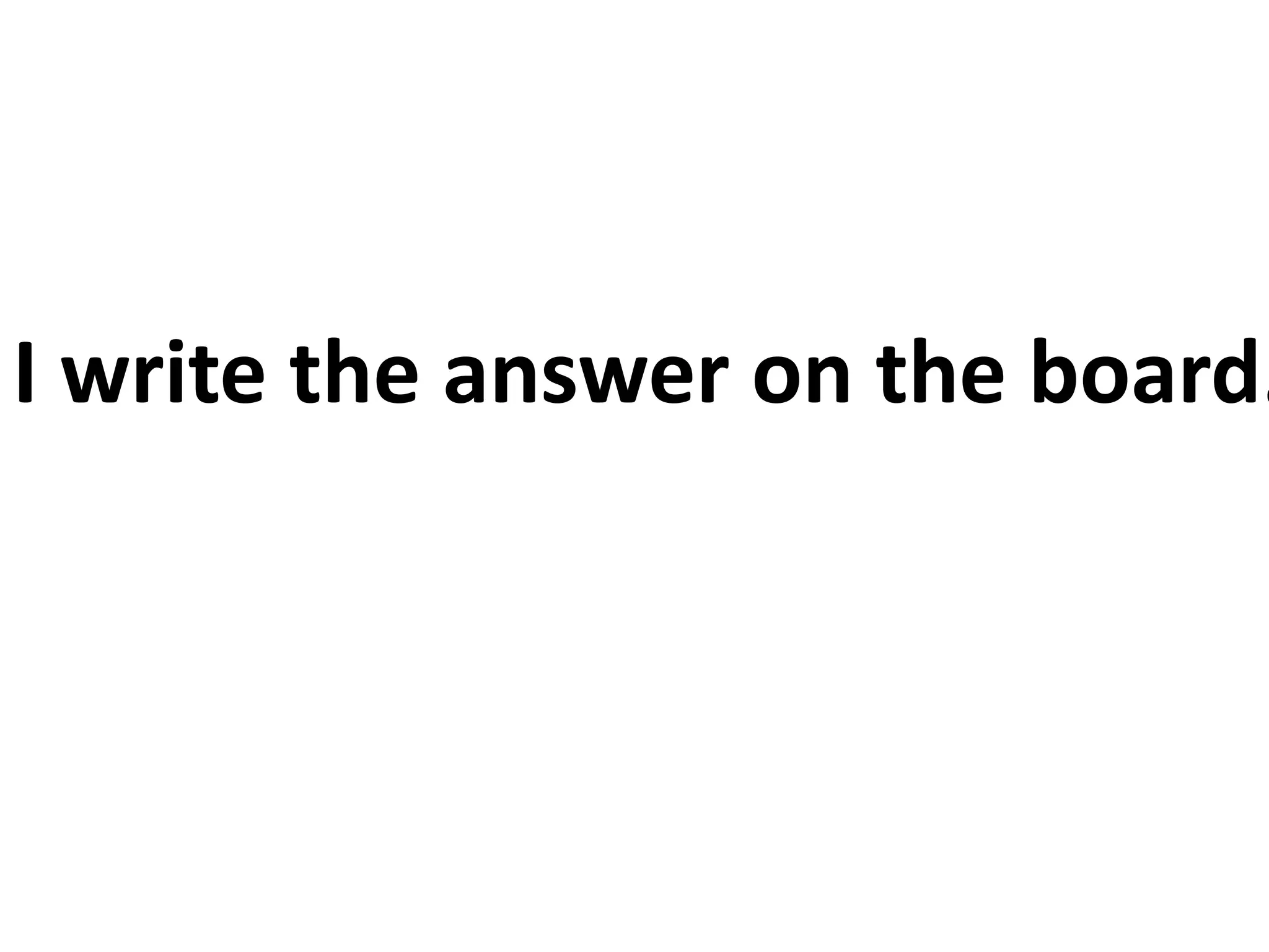 I write the answer on the board.
 