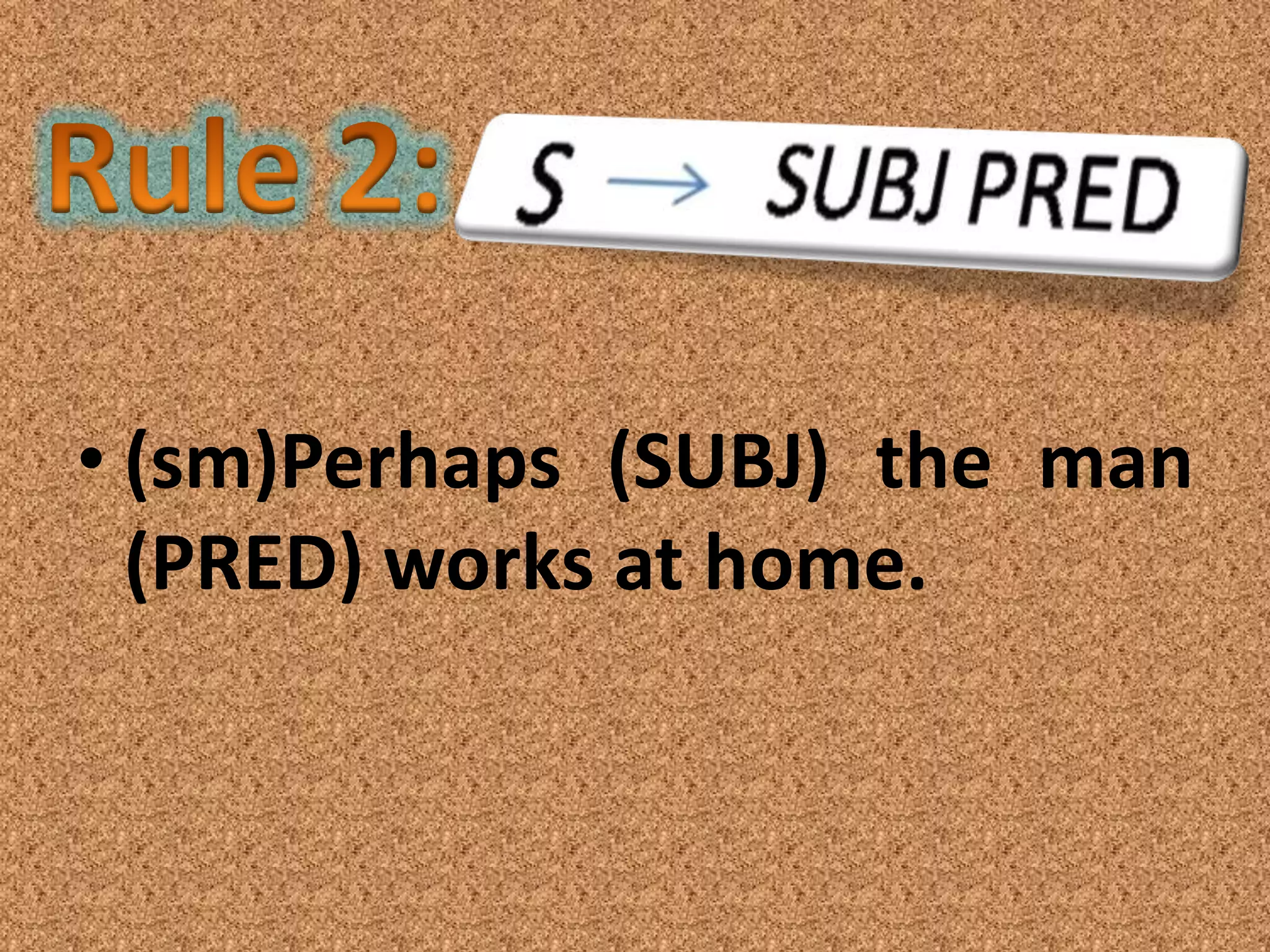 • (sm)Perhaps (SUBJ) the man
  (PRED) works at home.
 