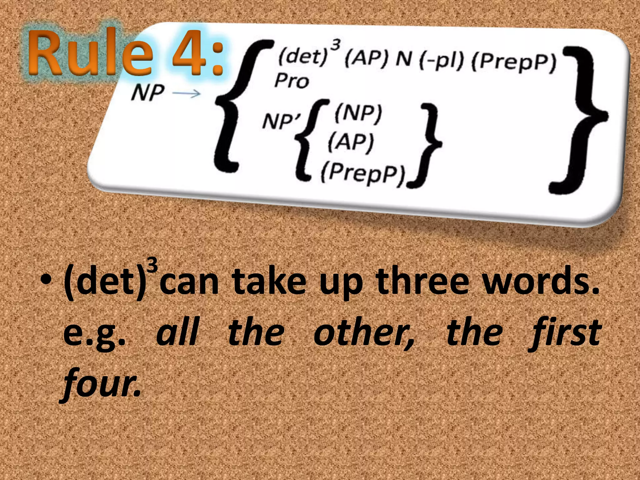3
• (det) can take up three words.
  e.g. all the other, the first
  four.
 