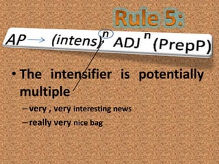 • The intensifier is potentially
  multiple
 – very , very interesting news
 – really very nice bag
 