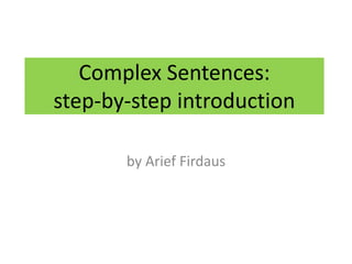 Complex Sentences:
step-by-step introduction

       by Arief Firdaus
 