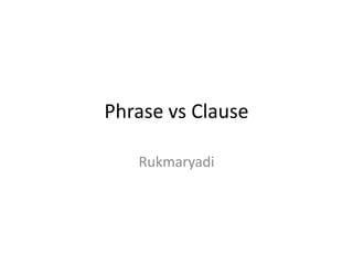 Phrase vs Clause
Rukmaryadi

 