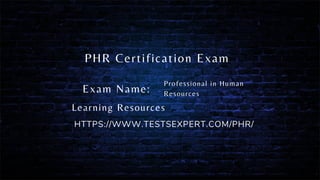 PHR Certification Exam
Exam Name:
HTTPS://WWW.TESTSEXPERT.COM/PHR/
Professional in Human
Resources
Learning Resources
 