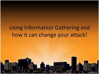 Using Information Gathering and how it can change your attack! 