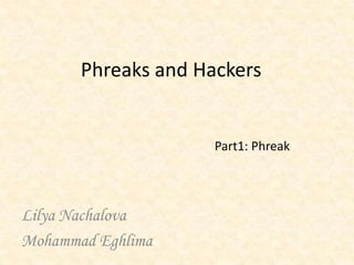 Phreaks and Hackers


                     Part1: Phreak




Lilya Nachalova
Mohammad Eghlima
 