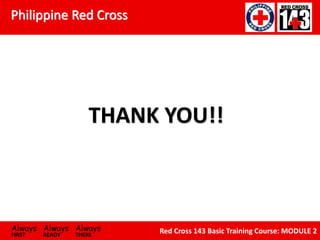 Philippine Red Cross
Always Always Always
FIRST READY THERE
Red Cross 143 Basic Training Course: MODULE 2
THANK YOU!!
 