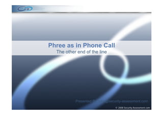 Phree as in Phone Call
  The other end of the line




           Presented By: john@security-assessment.com
                                  © 2008 Security-Assessment.com
 
