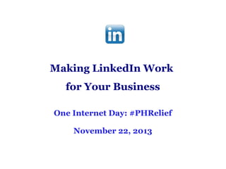 Making LinkedIn Work
for Your Business
One Internet Day: #PHRelief
November 22, 2013

 