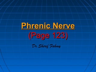 Phrenic NervePhrenic Nerve
(Page 123)(Page 123)
Dr.Sherif Fahmy
 