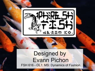 Designed by  Evann Pichon FSH 616 - OL1: MS: Dynamics of Fashion 