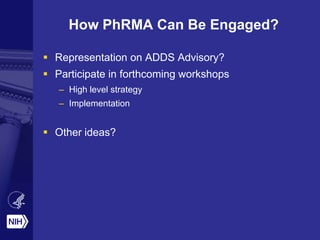 How PhRMA Can Be Engaged?
 Representation on ADDS Advisory?
 Participate in forthcoming workshops
– High level strategy
– Implementation
 Other ideas?
 