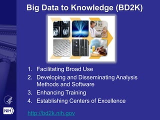 Big Data to Knowledge (BD2K)
1. Facilitating Broad Use
2. Developing and Disseminating Analysis
Methods and Software
3. Enhancing Training
4. Establishing Centers of Excellence
http://bd2k.nih.gov
 