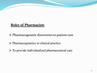  Pharmacogenetic discoveries to patient care
 Pharmacogenetics in clinical practice
 To provide individualized pharmaceutical care
Roles of Pharmacists
17
 
