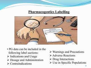 • PG data can be included in the
following label sections:
 Indications and Usage
 Dosage and Administration
 Contraindications
Pharmacogentics Labelling
 Warnings and Precautions
 Adverse Reactions
 Drug Interactions
 Use in Specific Populations
18
 