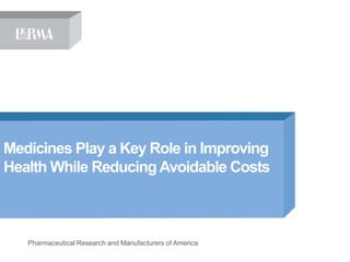 Medicines Play a Key Role in Improving
Health While Reducing Avoidable Costs



   Pharmaceutical Research and Manufacturers of America
 